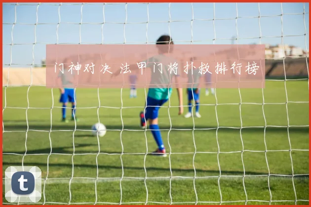 门神对决 法甲门将扑救排行榜