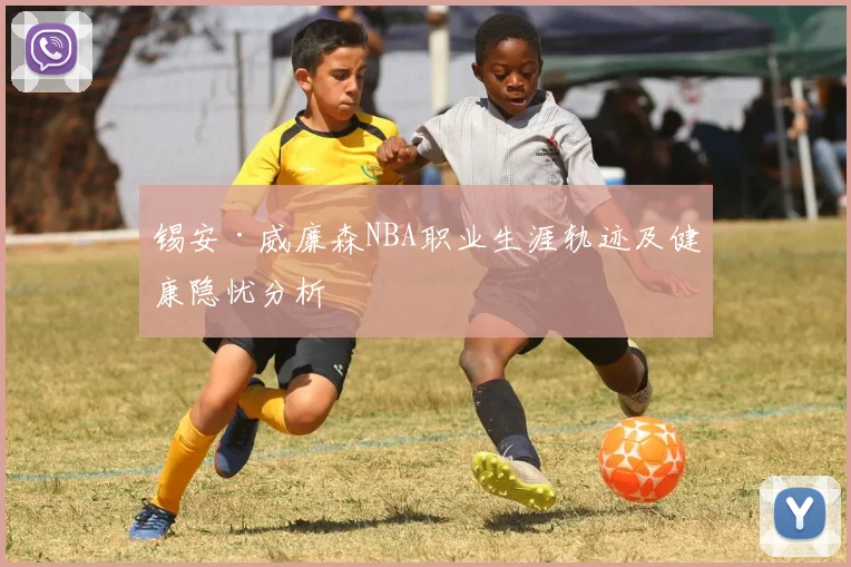 锡安·威廉森NBA职业生涯轨迹及健康隐忧分析