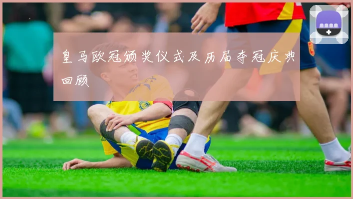 皇马欧冠颁奖仪式及历届夺冠庆典回顾