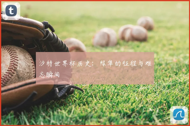 沙特世界杯历史：绿隼的征程与难忘瞬间