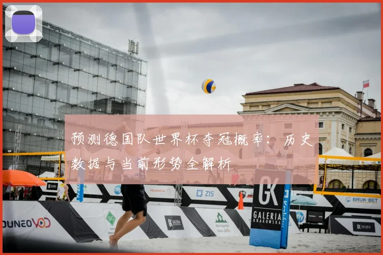 预测德国队世界杯夺冠概率：历史数据与当前形势全解析